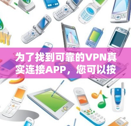 为了找到可靠的VPN真实连接APP，您可以按照以下步骤进行