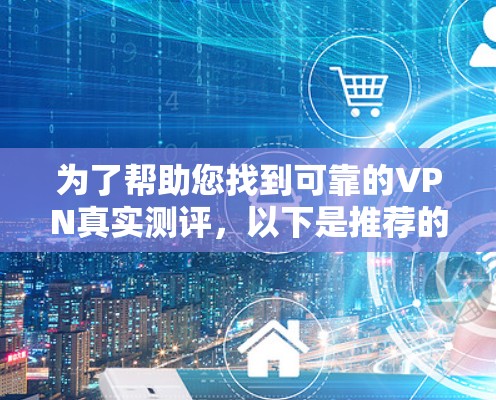为了帮助您找到可靠的VPN真实测评，以下是推荐的几个网站，这些网站通常提供全面的安全评估和用户体验测试