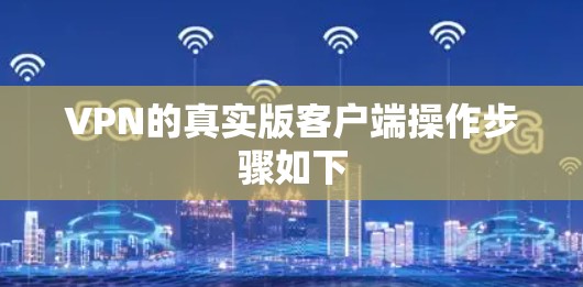VPN的真实版客户端操作步骤如下