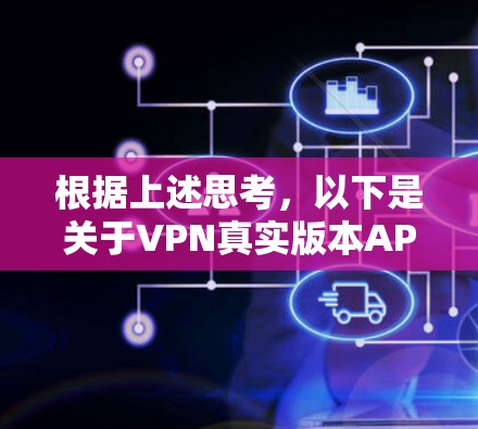 根据上述思考，以下是关于VPN真实版本APP的逐步解释