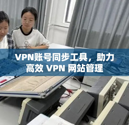 VPN账号同步工具，助力高效 VPN 网站管理