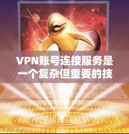 VPN账号连接服务是一个复杂但重要的技术，涉及多方面的操作和管理。以下是对VPN账号连接服务的详细说明