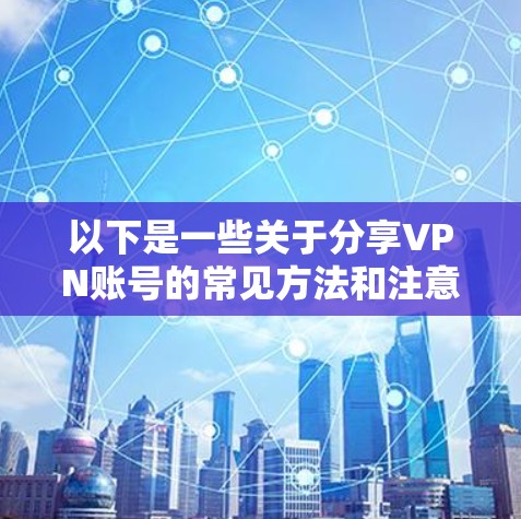 以下是一些关于分享VPN账号的常见方法和注意事项