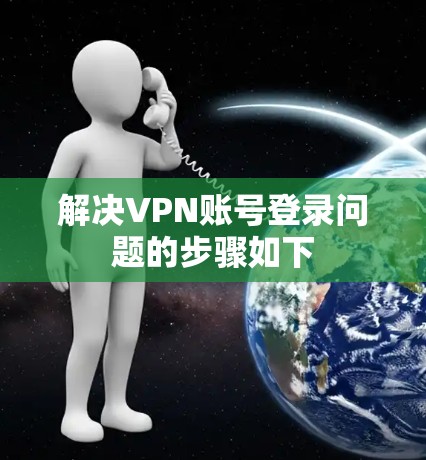 解决VPN账号登录问题的步骤如下