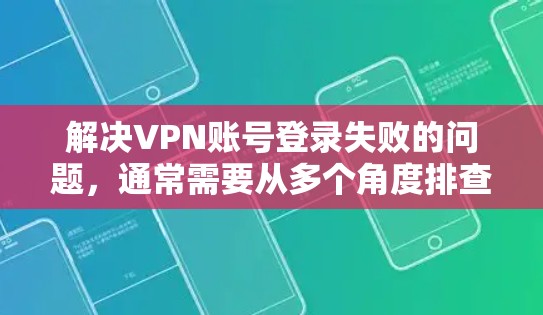 解决VPN账号登录失败的问题，通常需要从多个角度排查，确保所有可能的原因都被排除。以下是逐步的解决方案