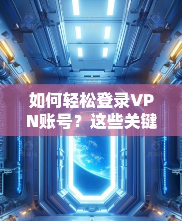 如何轻松登录VPN账号？这些关键步骤你一定要记牢