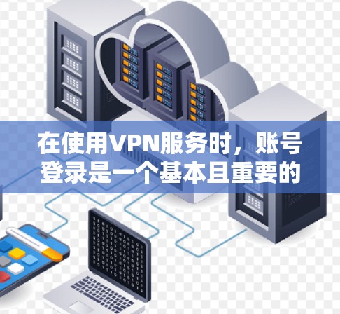 在使用VPN服务时，账号登录是一个基本且重要的步骤。以下是一些步骤和注意事项，帮助您顺利完成账号登录