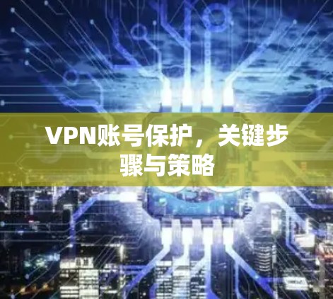 VPN账号保护，关键步骤与策略