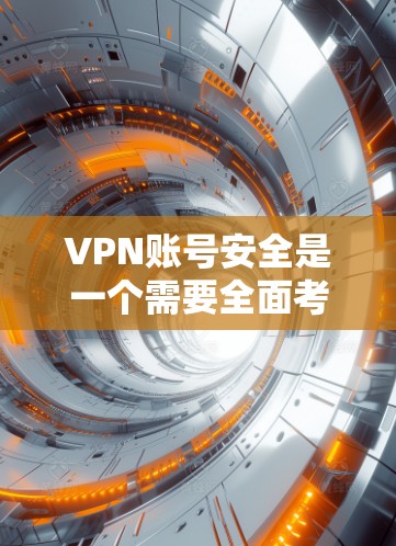VPN账号安全是一个需要全面考虑的问题，以下是详细的步骤和建议