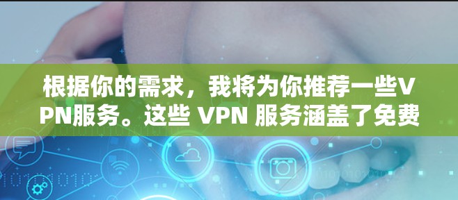 根据你的需求，我将为你推荐一些VPN服务。这些 VPN 服务涵盖了免费、非平台式、平台式等多种选择，适合不同设备和使用习惯。以下是一些推荐