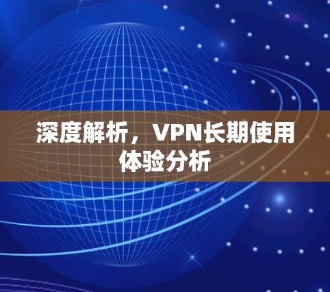 深度解析，VPN长期使用体验分析