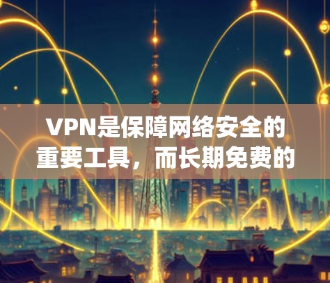 VPN是保障网络安全的重要工具，而长期免费的VPN软件让人倍感便利。以下是一些苹果的App Store推荐的免费VPN软件