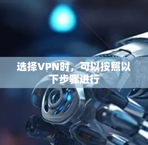 选择VPN时，可以按照以下步骤进行