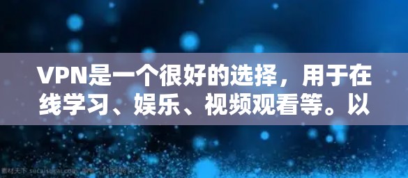 VPN是一个很好的选择，用于在线学习、娱乐、视频观看等。以下是一些长期订阅的VPN推荐，可以满足不同需求