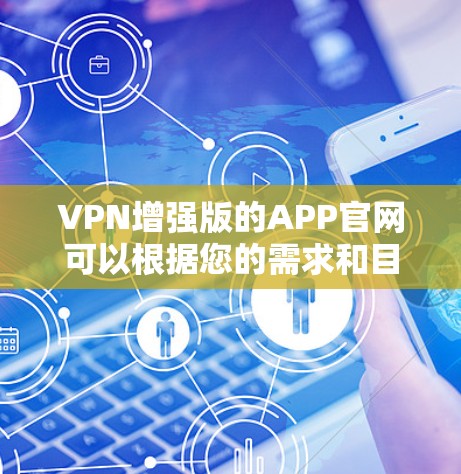 VPN增强版的APP官网可以根据您的需求和目标选择，以下是几种常见的VPN增强版应用推荐