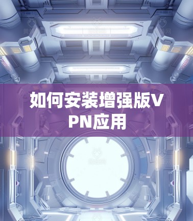 如何安装增强版VPN应用