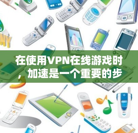 在使用VPN在线游戏时，加速是一个重要的步骤，可以极大提升游戏性能。以下是详细的步骤和解决方案