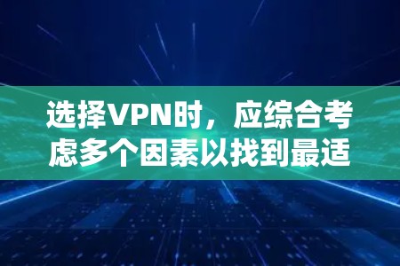 选择VPN时，应综合考虑多个因素以找到最适合自己的解决方案。以下是一个系统的指南，帮助您做出明智的决定