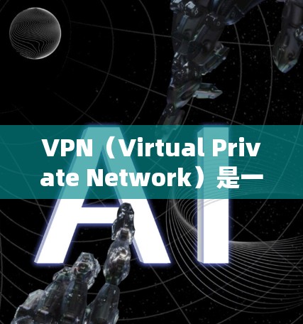 VPN（Virtual Private Network）是一种技术，用于安全地传输网络流量。在课程内容的传输中，VPN可以帮助确保课程内容的安全性，避免被不明来源下载或传播