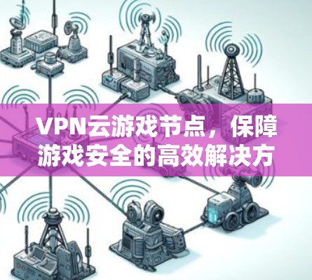 VPN云游戏节点，保障游戏安全的高效解决方案