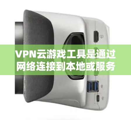 VPN云游戏工具是通过网络连接到本地或服务器游戏的工具，旨在保护玩家免受网络攻击，提升游戏体验。以下是对VPN云游戏工具的详细分析和推荐