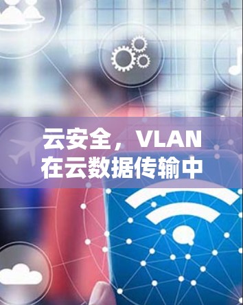 云安全，VLAN在云数据传输中的应用与挑战