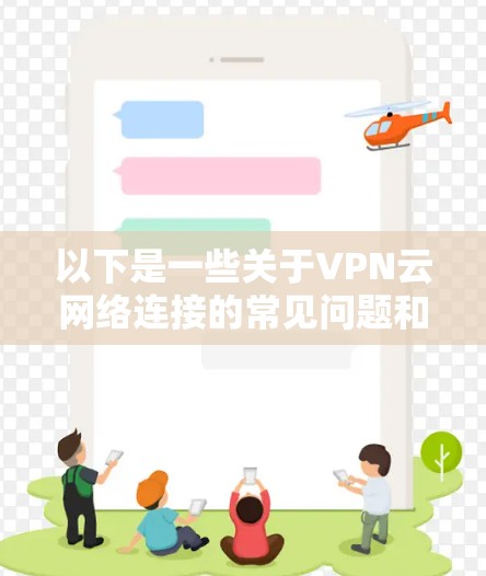 以下是一些关于VPN云网络连接的常见问题和解答，帮助您更好地理解和使用