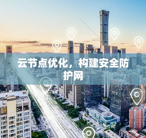 云节点优化，构建安全防护网