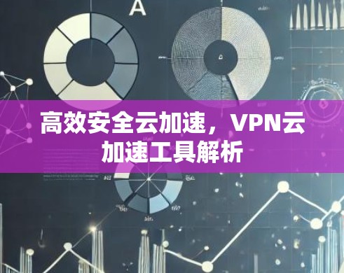 高效安全云加速，VPN云加速工具解析