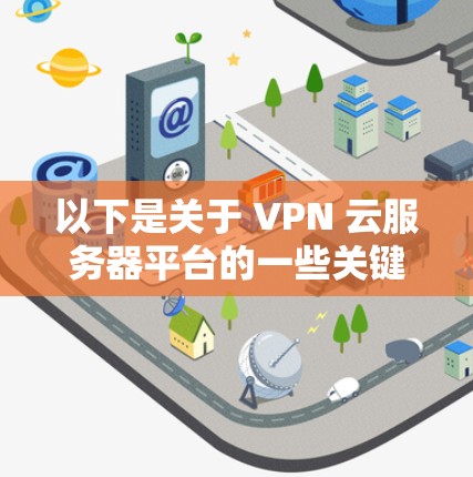 以下是关于 VPN 云服务器平台的一些关键点和推荐