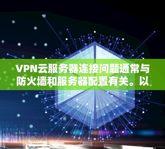VPN云服务器连接问题通常与防火墙和服务器配置有关。以下是一些可能的原因和解决方法