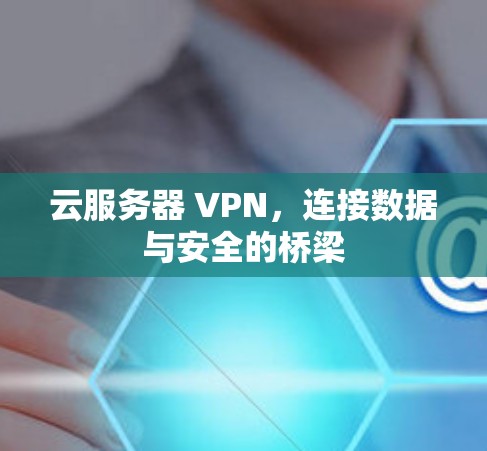 云服务器 VPN，连接数据与安全的桥梁