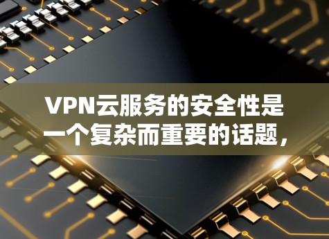 VPN云服务的安全性是一个复杂而重要的话题，以下是提高其安全性的关键步骤和考虑因素