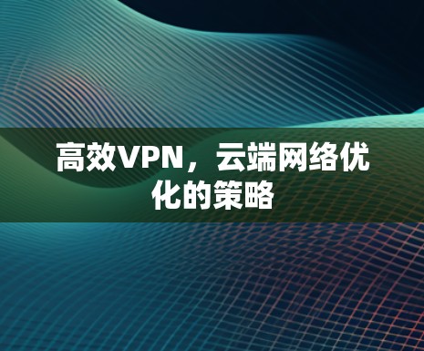 高效VPN，云端网络优化的策略