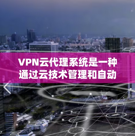 VPN云代理系统是一种通过云技术管理和自动配置VPN服务器的工具，旨在提供一个灵活、安全和易于管理的网络连接环境。以下是对该系统的一些总结和详细信息