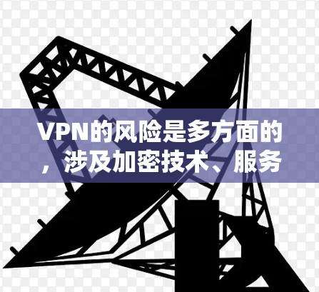 VPN的风险是多方面的，涉及加密技术、服务器安全、网络攻击、端口选择、备份、加密货币支付、协议选择以及服务选择等多个方面。为了确保VPN的安全性，需要综合考虑以下因素
