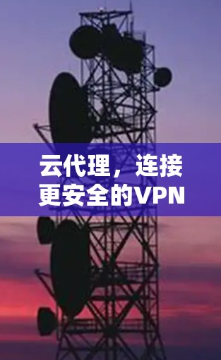 云代理，连接更安全的VPN