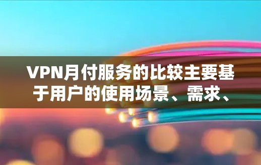 VPN月付服务的比较主要基于用户的使用场景、需求、设备需求、企业需求等。以下是各服务的比较分析