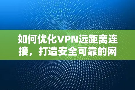 如何优化VPN远距离连接，打造安全可靠的网络连接