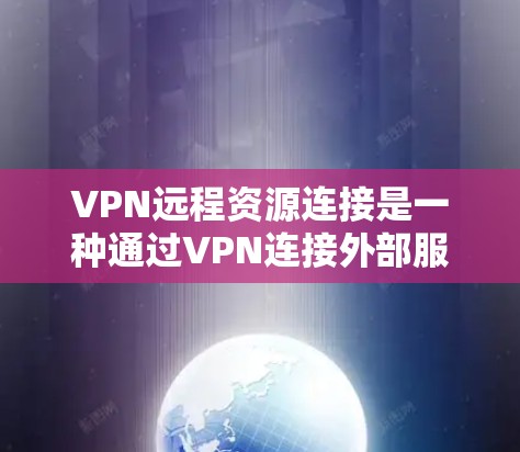 VPN远程资源连接是一种通过VPN连接外部服务器，然后通过文件传输协议将资源上传到目标服务器的技术，用于实现远程访问。以下是详细的步骤说明和注意事项