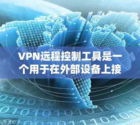 VPN远程控制工具是一个用于在外部设备上接入和管理VPN服务器的网络管理工具。它通过多种方法实现，包括配置防火墙、管理网络设备、使用软件包管理器等。以下是对该主题的系统性总结