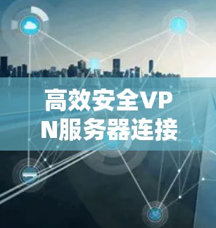 高效安全VPN服务器连接技术研究