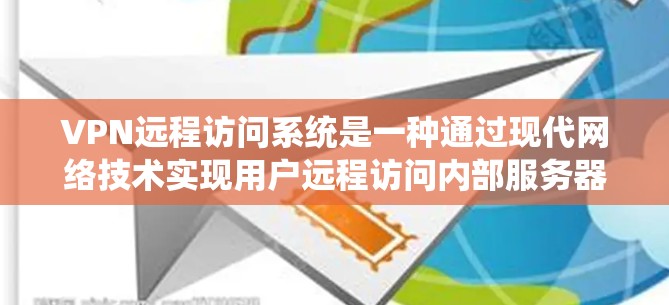 VPN远程访问系统是一种通过现代网络技术实现用户远程访问内部服务器或远程服务器的功能。它在多个领域有广泛应用，如商业、教育、娱乐和学术研究。以下是该技术的详细说明