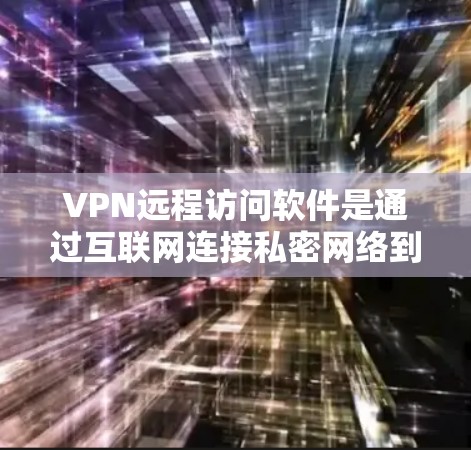 VPN远程访问软件是通过互联网连接私密网络到公共网络，提供访问不受监管网站的工具。以下是其主要特点和步骤