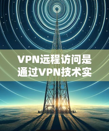 VPN远程访问是通过VPN技术实现对外部服务器或设备的访问，通过加密通信、多因素认证和访问控制来确保数据的安全和访问的合法性和授权性。以下是详细的步骤和方法