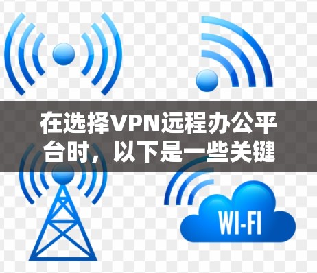 在选择VPN远程办公平台时，以下是一些关键考虑的因素