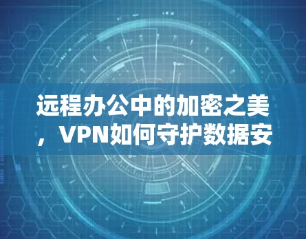 远程办公中的加密之美，VPN如何守护数据安全？