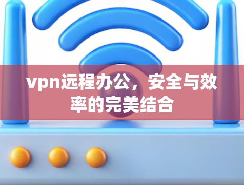 vpn远程办公，安全与效率的完美结合