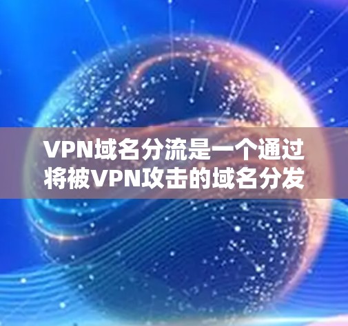 VPN域名分流是一个通过将被VPN攻击的域名分发到另一个VPS网站以保护用户的安全的技术。以下是详细的解答
