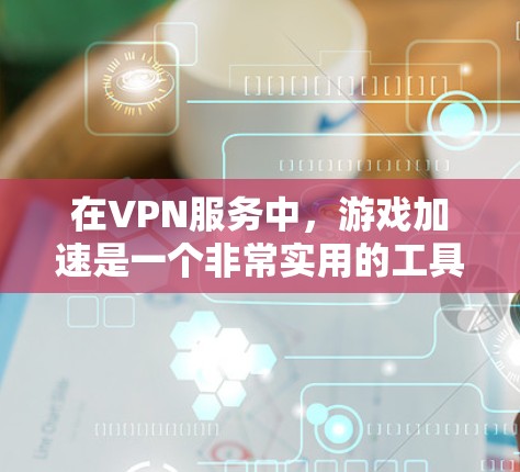 在VPN服务中，游戏加速是一个非常实用的工具，可以帮助你更快地加载游戏，提升体验。以下是一些VPN游戏专用加速的方法和建议